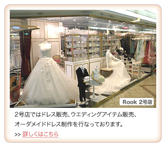 Rook2号店 2号店ではドレス販売、ウエディングアイテム販売、オーダメイドドレス制作を行なっております。